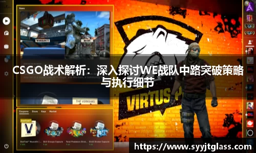 CSGO战术解析：深入探讨WE战队中路突破策略与执行细节
