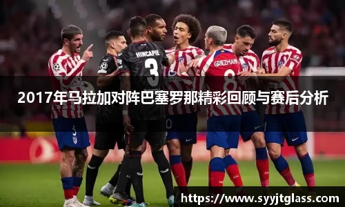 2017年马拉加对阵巴塞罗那精彩回顾与赛后分析